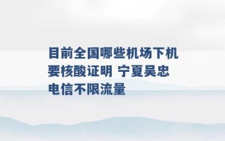 目前全国哪些机场下机要核酸证明 宁夏吴忠电信不限流量 