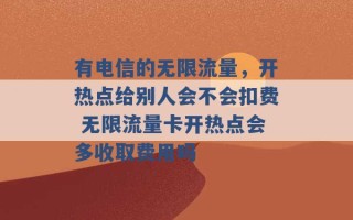 有电信的无限流量，开热点给别人会不会扣费 无限流量卡开热点会多收取费用吗 