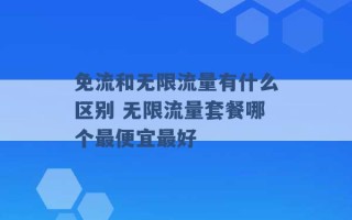 免流和无限流量有什么区别 无限流量套餐哪个最便宜最好 