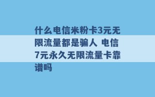 什么电信米粉卡3元无限流量都是骗人 电信7元永久无限流量卡靠谱吗 