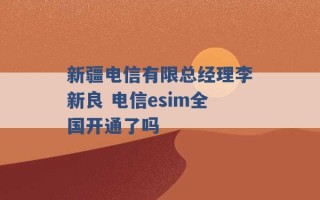 新疆电信有限总经理李新良 电信esim全国开通了吗 