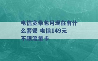 电信宽带包月现在有什么套餐 电信149元不限流量卡 