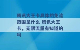 腾讯大王卡具体的免流范围是什么 腾讯大王卡，无限流量有知道的吗 