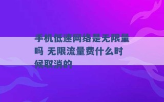 手机低速网络是无限量吗 无限流量费什么时候取消的 