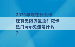 2021年现在什么卡还有无限流量没？花卡热门app免流是什么？ 