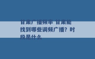 甘肃广播频率 甘肃能找到哪些调频广播？时段是什么 