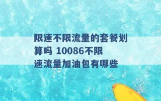 限速不限流量的套餐划算吗 10086不限速流量加油包有哪些 