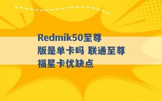 Redmik50至尊版是单卡吗 联通至尊福星卡优缺点 