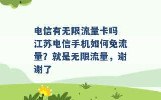 电信有无限流量卡吗 江苏电信手机如何免流量？就是无限流量，谢谢了 