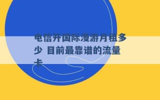 电信开国际漫游月租多少 目前最靠谱的流量卡 