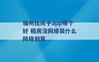 福州找房子app哪个好 租房没网络装什么网络划算 