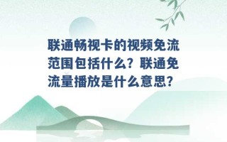 联通畅视卡的视频免流范围包括什么？联通免流量播放是什么意思？ 