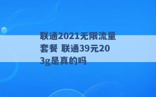 联通2021无限流量套餐 联通39元203g是真的吗 