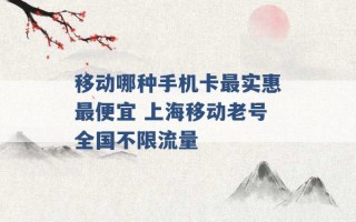 移动哪种手机卡最实惠最便宜 上海移动老号全国不限流量 