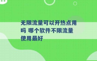 无限流量可以开热点用吗 哪个软件不限流量使用最好 