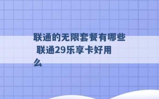 联通的无限套餐有哪些 联通29乐享卡好用么 