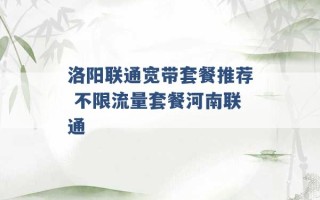 洛阳联通宽带套餐推荐 不限流量套餐河南联通 