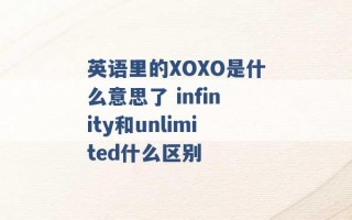 英语里的XOXO是什么意思了 infinity和unlimited什么区别 