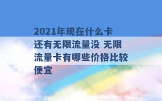 2021年现在什么卡还有无限流量没 无限流量卡有哪些价格比较便宜 