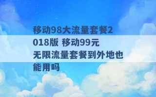 移动98大流量套餐2018版 移动99元无限流量套餐到外地也能用吗 