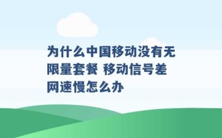 为什么中国移动没有无限量套餐 移动信号差网速慢怎么办 