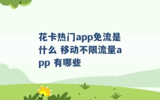 花卡热门app免流是什么 移动不限流量app 有哪些 