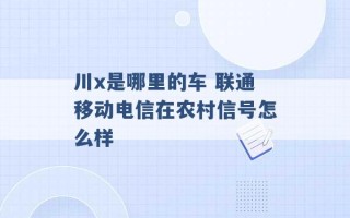 川x是哪里的车 联通移动电信在农村信号怎么样 