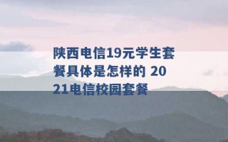 陕西电信19元学生套餐具体是怎样的 2021电信校园套餐 