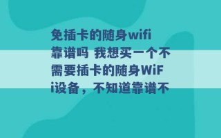 免插卡的随身wifi靠谱吗 我想买一个不需要插卡的随身WiFi设备，不知道靠谱不 