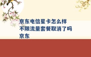 京东电信星卡怎么样 不限流量套餐取消了吗京东 