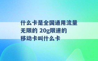 什么卡是全国通用流量无限的 20g限速的移动卡叫什么卡 