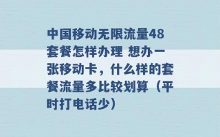 中国移动无限流量48套餐怎样办理 想办一张移动卡，什么样的套餐流量多比较划算（平时打电话少） 