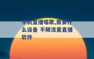 手机直播唱歌,需要什么设备 不限流量直播软件 