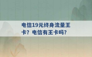 电信19元终身流量王卡？电信有王卡吗？ 