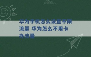 华为手机怎么设置不限流量 华为怎么不用卡办流量 