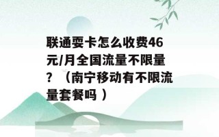 联通耍卡怎么收费46元/月全国流量不限量？（南宁移动有不限流量套餐吗 ）