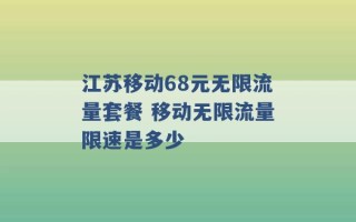 江苏移动68元无限流量套餐 移动无限流量限速是多少 