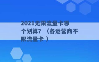 2021无限流量卡哪个划算？（各运营商不限流量卡 ）