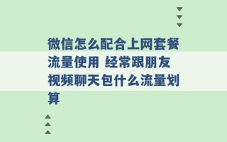 微信怎么配合上网套餐流量使用 经常跟朋友视频聊天包什么流量划算 