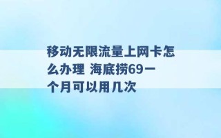 移动无限流量上网卡怎么办理 海底捞69一个月可以用几次 