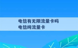 电信有无限流量卡吗 电信纯流量卡 