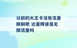 以前的大王卡没有流量限制吧 达量降速是无限流量吗 