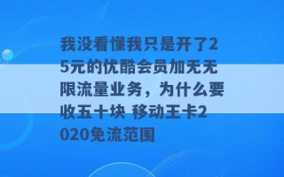 我没看懂我只是开了25元的优酷会员加无无限流量业务，为什么要收五十块 移动王卡2020免流范围 