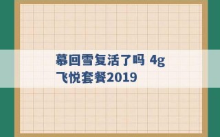 慕回雪复活了吗 4g飞悦套餐2019 