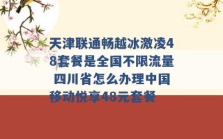 天津联通畅越冰激凌48套餐是全国不限流量 四川省怎么办理中国移动悦享48元套餐 