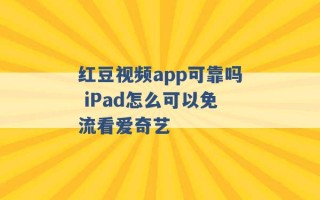 红豆视频app可靠吗 iPad怎么可以免流看爱奇艺 