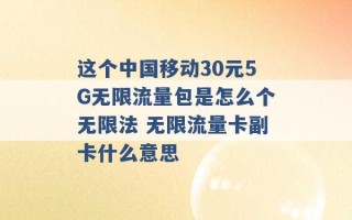 这个中国移动30元5G无限流量包是怎么个无限法 无限流量卡副卡什么意思 