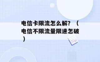 电信卡限流怎么解？（电信不限流量限速怎破 ）