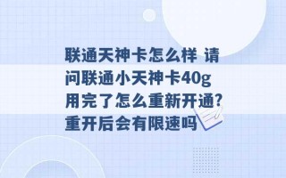 联通天神卡怎么样 请问联通小天神卡40g用完了怎么重新开通?重开后会有限速吗 