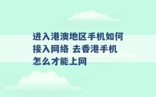 进入港澳地区手机如何接入网络 去香港手机怎么才能上网 